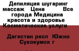 Депиляция шугаринг массаж › Цена ­ 200 - Все города Медицина, красота и здоровье » Косметические услуги   . Дагестан респ.,Южно-Сухокумск г.